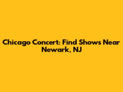Chicago Concert: Find Shows Near Newark, NJ