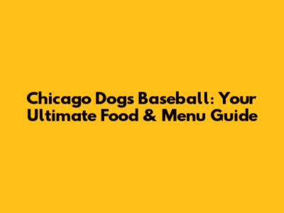 Chicago Dogs Baseball: Your Ultimate Food & Menu Guide