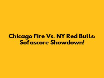 Chicago Fire Vs. NY Red Bulls: Sofascore Showdown!