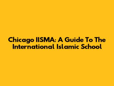 Chicago IISMA: A Guide To The International Islamic School