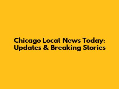 Chicago Local News Today: Updates & Breaking Stories