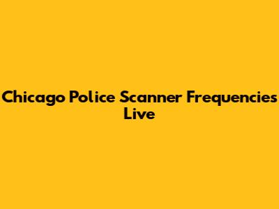 Chicago Police Scanner Frequencies Live