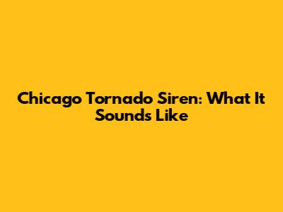 Chicago Tornado Siren: What It Sounds Like