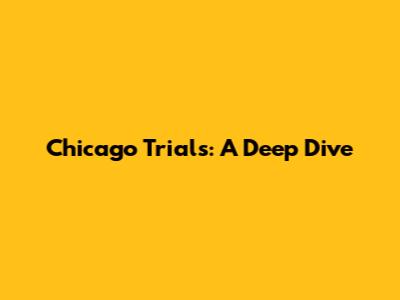 Chicago Trials: A Deep Dive