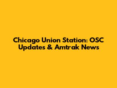 Chicago Union Station: OSC Updates & Amtrak News