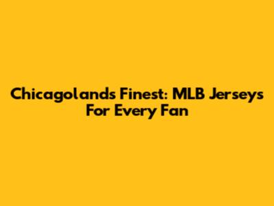 Chicagoland's Finest: MLB Jerseys For Every Fan