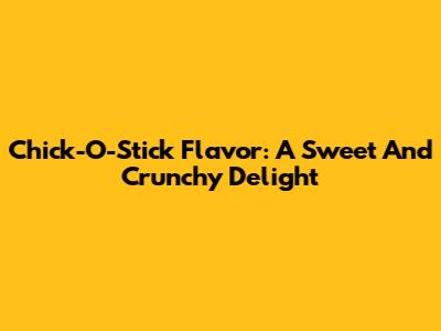 Chick-O-Stick Flavor: A Sweet And Crunchy Delight
