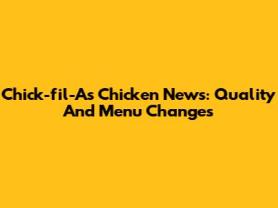 Chick-fil-A's Chicken News: Quality And Menu Changes