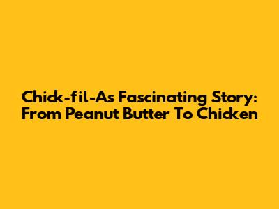 Chick-fil-A's Fascinating Story: From Peanut Butter To Chicken