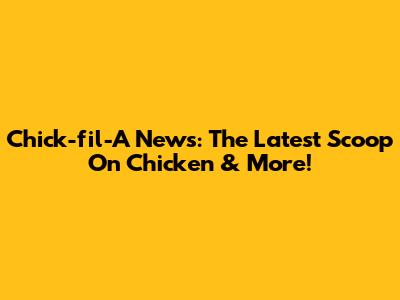 Chick-fil-A News: The Latest Scoop On Chicken & More!