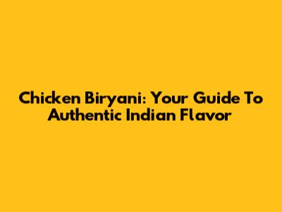 Chicken Biryani: Your Guide To Authentic Indian Flavor