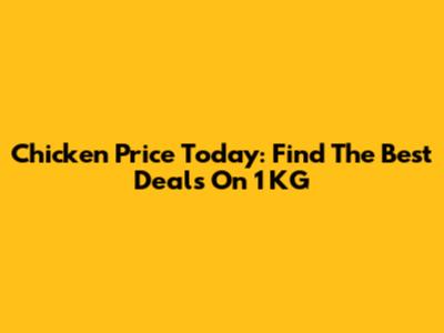 Chicken Price Today: Find The Best Deals On 1 KG