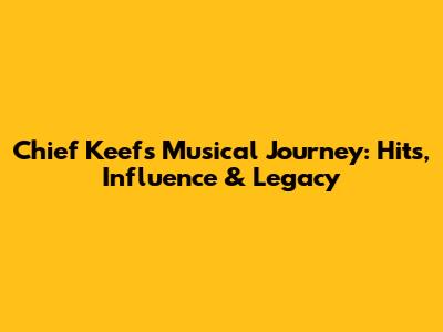 Chief Keef's Musical Journey: Hits, Influence & Legacy