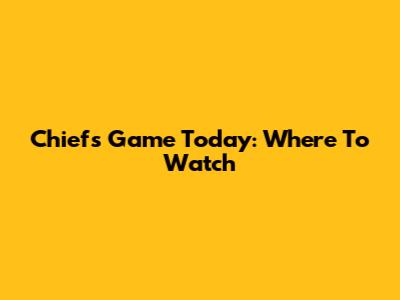 Chiefs Game Today: Where To Watch