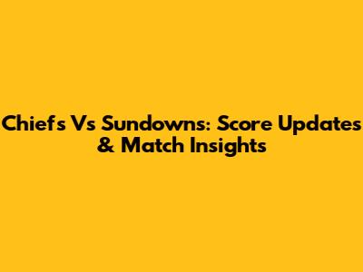Chiefs Vs Sundowns: Score Updates & Match Insights