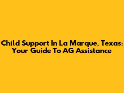 Child Support In La Marque, Texas: Your Guide To AG Assistance