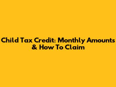 Child Tax Credit: Monthly Amounts & How To Claim