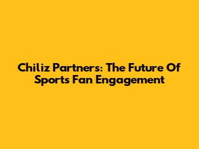 Chiliz Partners: The Future Of Sports Fan Engagement