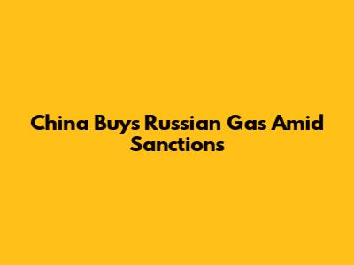 China Buys Russian Gas Amid Sanctions