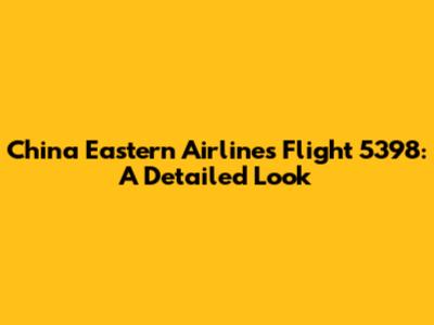 China Eastern Airlines Flight 5398: A Detailed Look