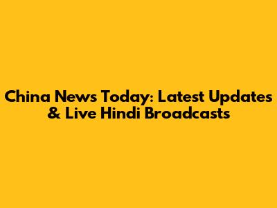 China News Today: Latest Updates & Live Hindi Broadcasts