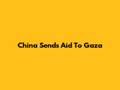 China Sends Aid To Gaza