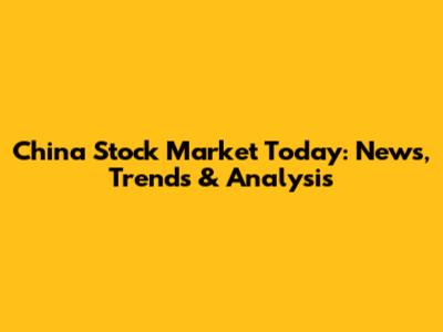 China Stock Market Today: News, Trends & Analysis