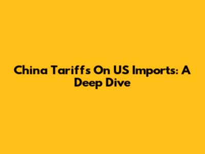 China Tariffs On US Imports: A Deep Dive