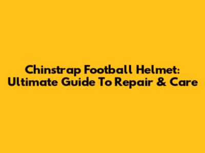 Chinstrap Football Helmet: Ultimate Guide To Repair & Care