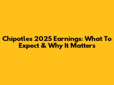 Chipotle's 2025 Earnings: What To Expect & Why It Matters