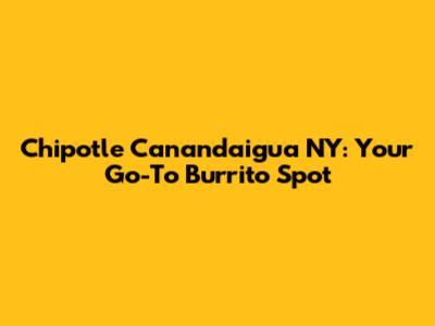 Chipotle Canandaigua NY: Your Go-To Burrito Spot