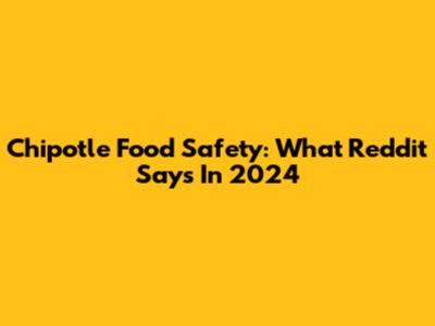 Chipotle Food Safety: What Reddit Says In 2024