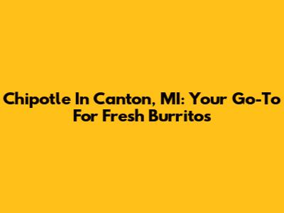 Chipotle In Canton, MI: Your Go-To For Fresh Burritos