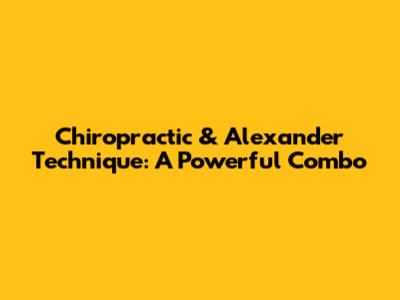 Chiropractic & Alexander Technique: A Powerful Combo
