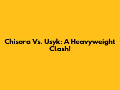 Chisora Vs. Usyk: A Heavyweight Clash!