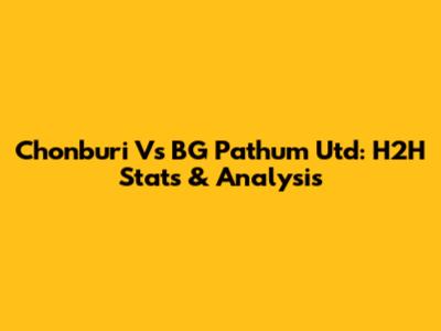 Chonburi Vs BG Pathum Utd: H2H Stats & Analysis