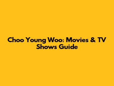 Choo Young Woo: Movies & TV Shows Guide