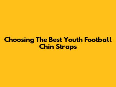 Choosing The Best Youth Football Chin Straps
