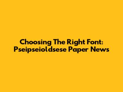 Choosing The Right Font: Pseipseioldsese Paper News