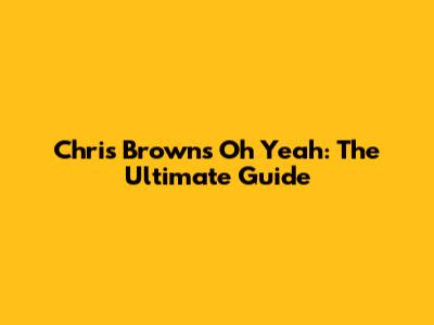 Chris Brown's "Oh Yeah": The Ultimate Guide