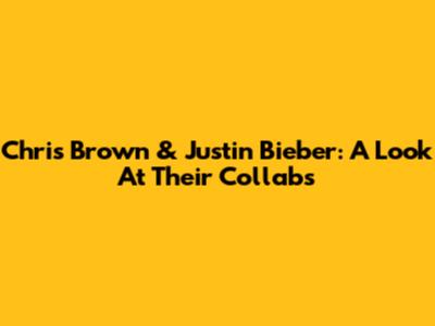 Chris Brown & Justin Bieber: A Look At Their Collabs