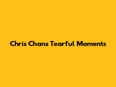 Chris Chan's Tearful Moments
