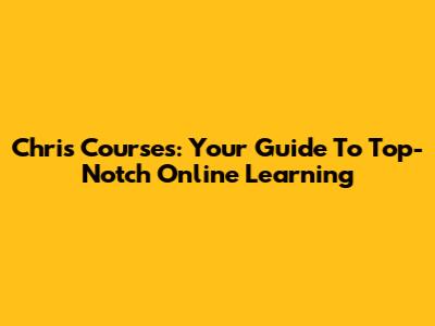 Chris Courses: Your Guide To Top-Notch Online Learning