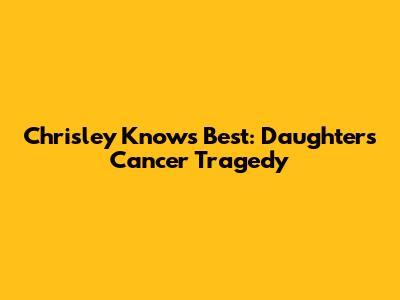 Chrisley Knows Best: Daughter's Cancer Tragedy