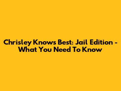 Chrisley Knows Best: Jail Edition - What You Need To Know