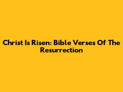 Christ Is Risen: Bible Verses Of The Resurrection