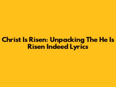Christ Is Risen: Unpacking The "He Is Risen Indeed" Lyrics