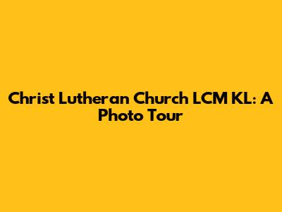 Christ Lutheran Church LCM KL: A Photo Tour