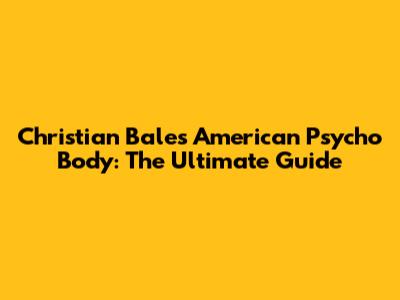 Christian Bale's American Psycho Body: The Ultimate Guide