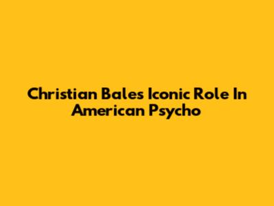 Christian Bale's Iconic Role In American Psycho